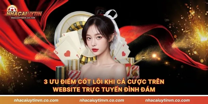 3 ưu điểm cốt lõi khi cá cược trên website trực tuyến đình đám