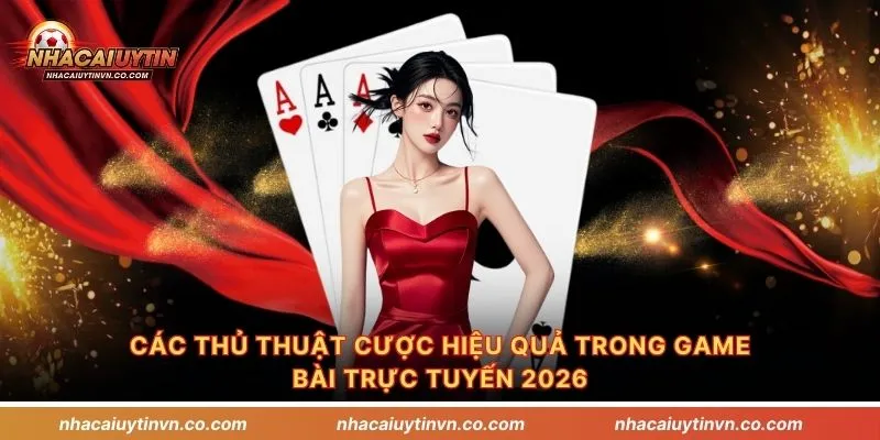Các thủ thuật cược hiệu quả trong game bài trực tuyến 2026