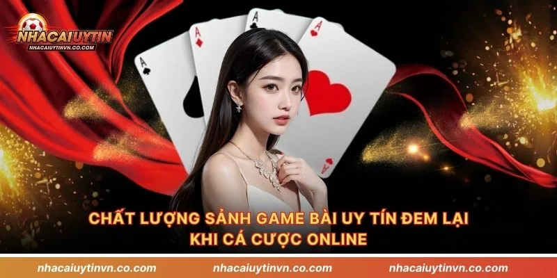 Chất lượng sảnh game bài uy tín đem lại khi cá cược online