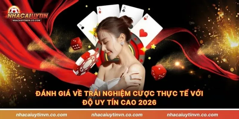 Đánh giá về trải nghiệm cược thực tế với độ uy tín cao 2026