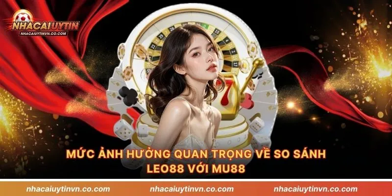 Mức ảnh hưởng quan trọng về so sánh Leo88 với Mu88