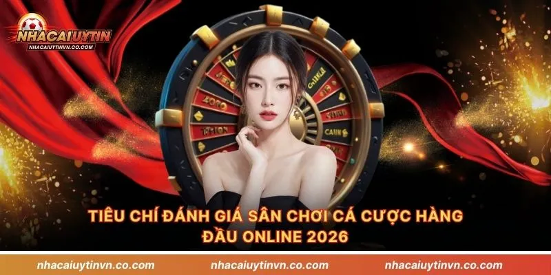 Tiêu chí đánh giá sân chơi cá cược hàng đầu online 2026